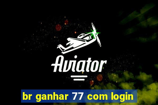 br ganhar 77 com login